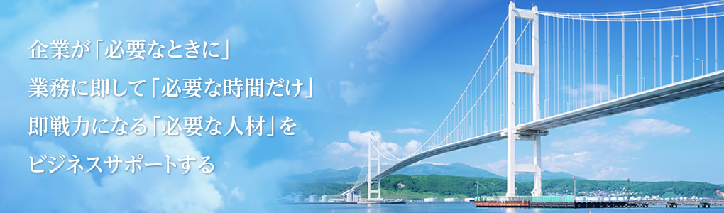 企業が「必要なときに」業務に即して「必要な時間だけ」即戦力になる「必要な人材」をビジネスサポートする